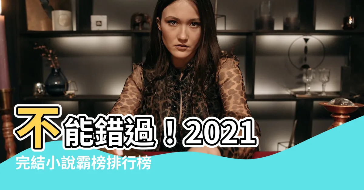 【完結小説排行榜2021】不能錯過！2021完結小説霸榜排行榜，網友激讚愛不釋手！