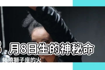 【8月8號星座】8月8日生的神秘命格：揭曉獅子座的火爆與温柔