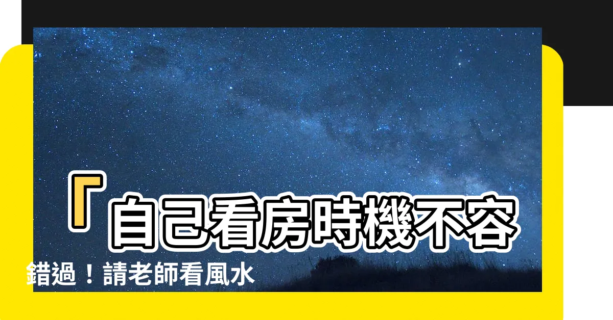 【請老師看風水】「自己看房時機不容錯過！請老師看風水，讓買房裝潢更順遂！」