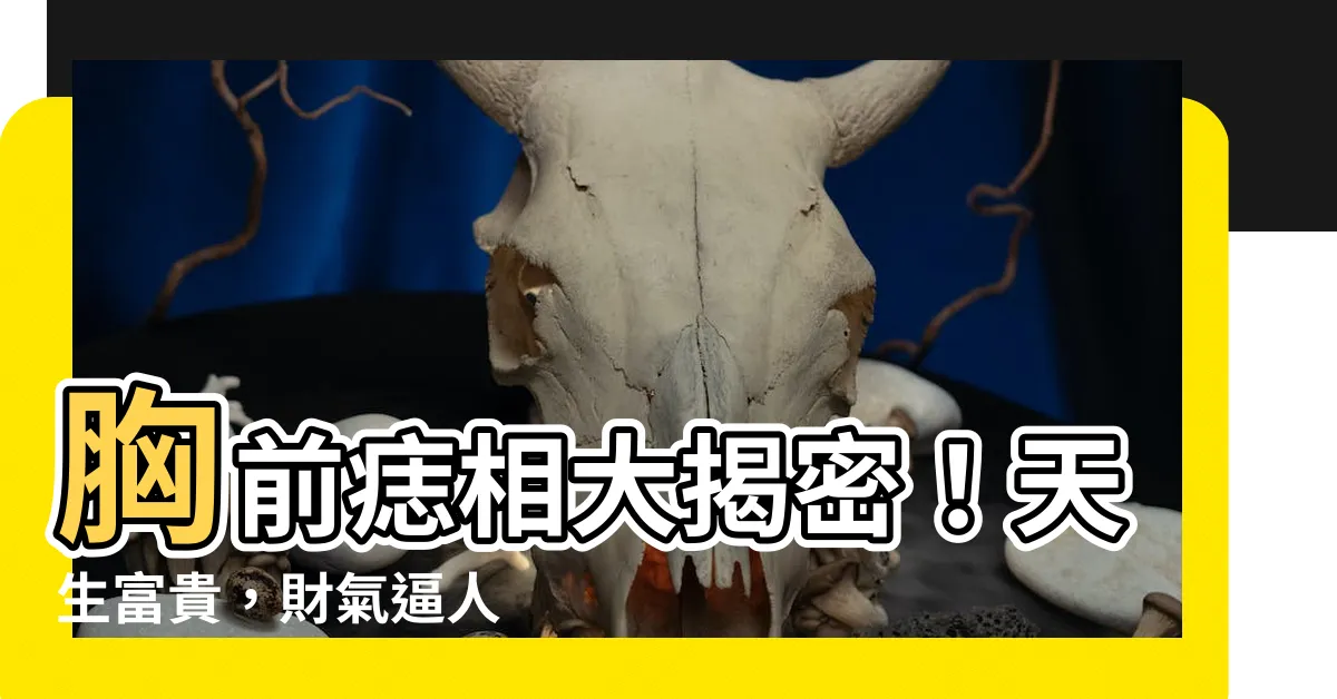 【胸前 痣】胸前痣相大揭密！天生富貴，財氣逼人