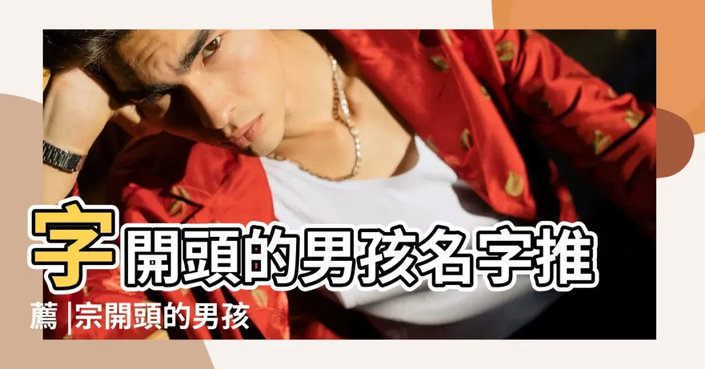 字開頭的男孩名字推薦 |宗開頭的男孩名字大全2022年宗姓男孩取名 |宗字開頭的名字有哪些 |【宗王開頭的名字大全】