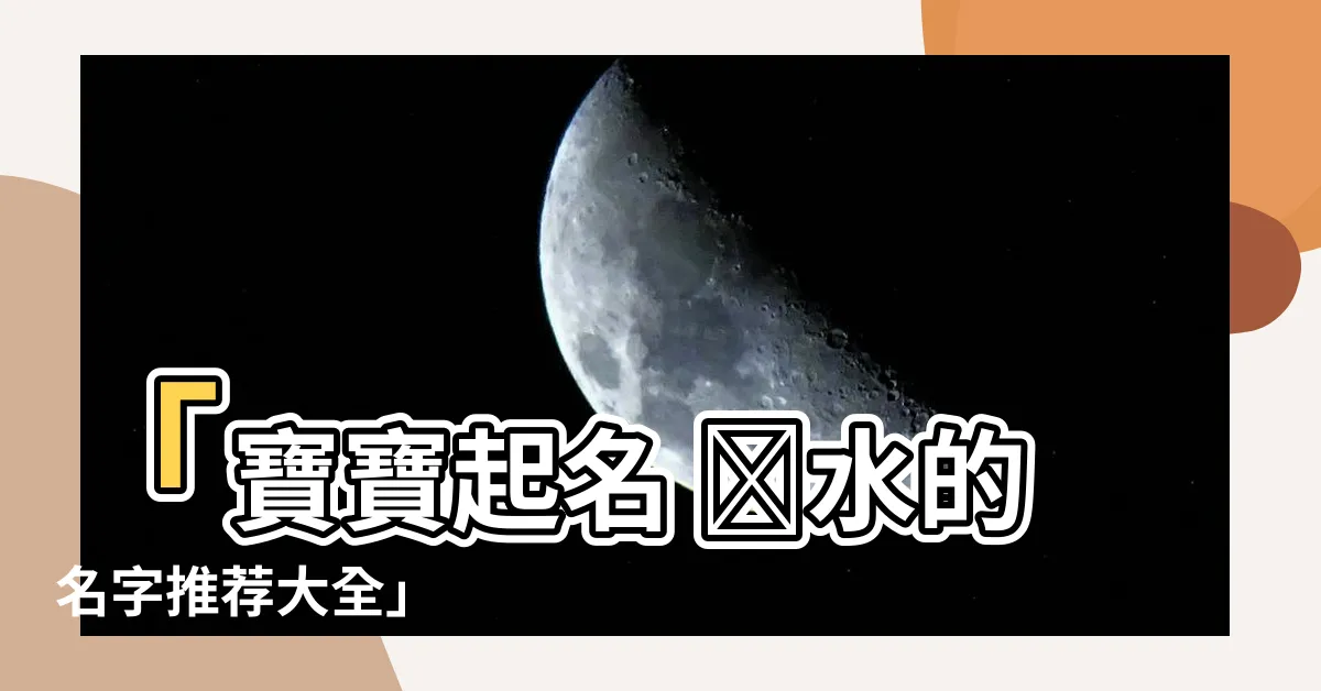 【帶水的名字】「寶寶起名 帶水的名字推薦大全」