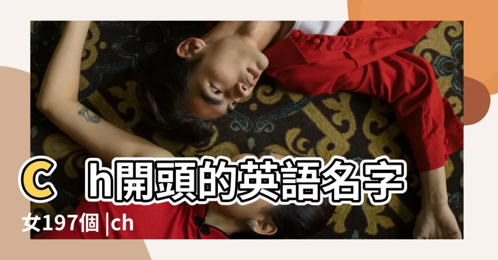 ch開頭的英語名字女197個 |ch的男生英文名 |ch打頭的英文名字男孩 |【帶ch的英文名字】