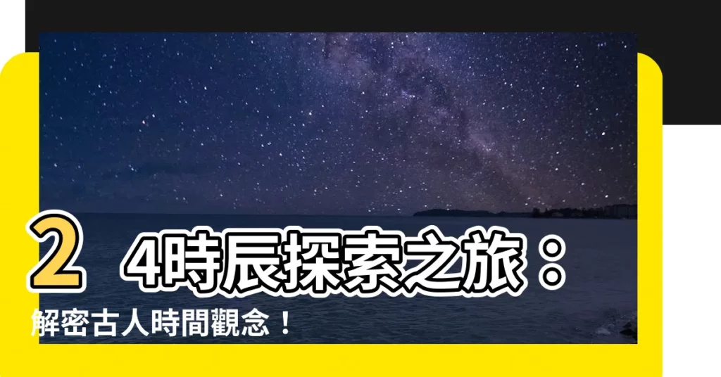 【24時辰】24時辰探索之旅：解密古人時間觀念！
