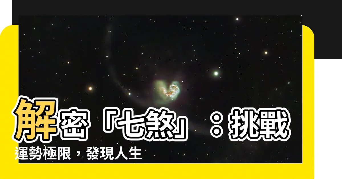 【七煞】解密「七煞」：挑戰運勢極限，發現人生新契機！