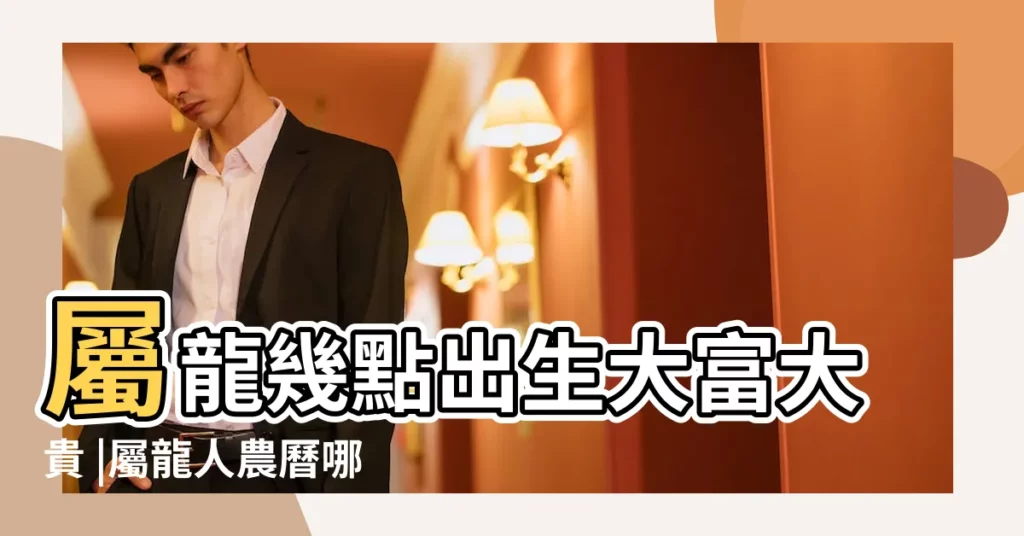 屬龍幾點出生大富大貴 |屬龍人農曆哪天出生最好命 |上海外圍女資源 |【龍年生人2019年3月那天出好】