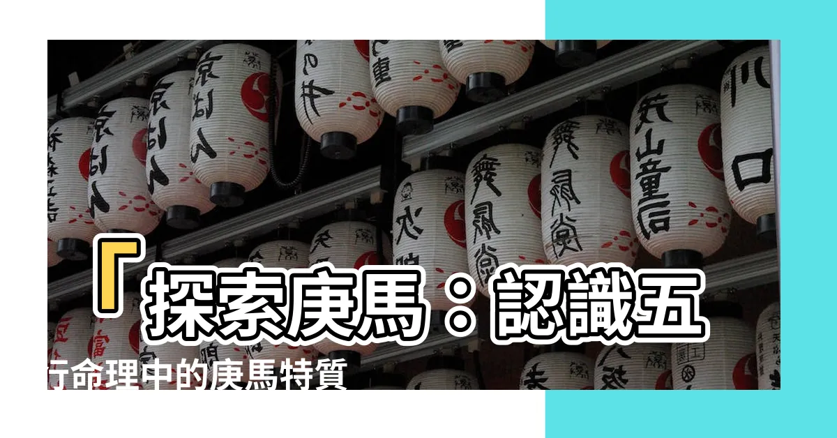 【庚馬】「探索庚馬：認識五行命理中的庚馬特質」