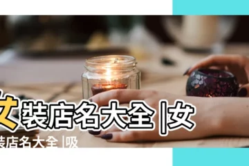 【時尚點的女裝店名】女裝店名大全 |女服裝店名大全 |吸引力十足的女裝店名字 |