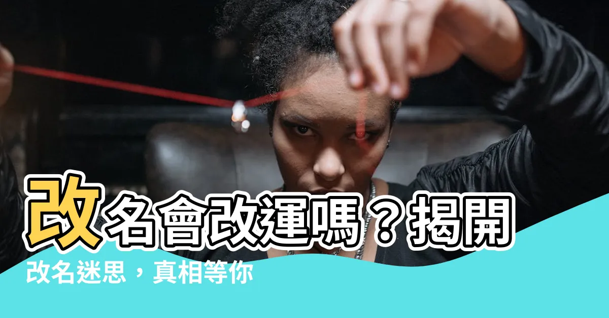【改名會改運嗎】改名會改運嗎？揭開改名迷思，真相等你一探究竟！