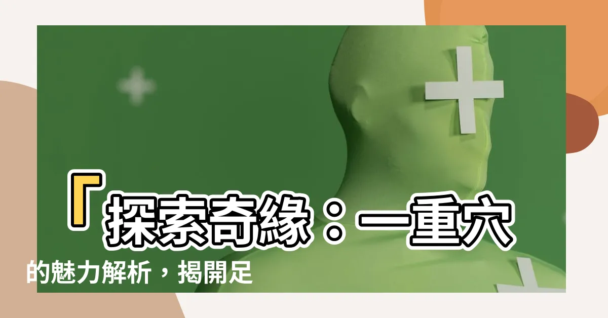 【一重穴】「探索奇緣：一重穴的魅力解析，揭開足三重穴的獨門秘技！」