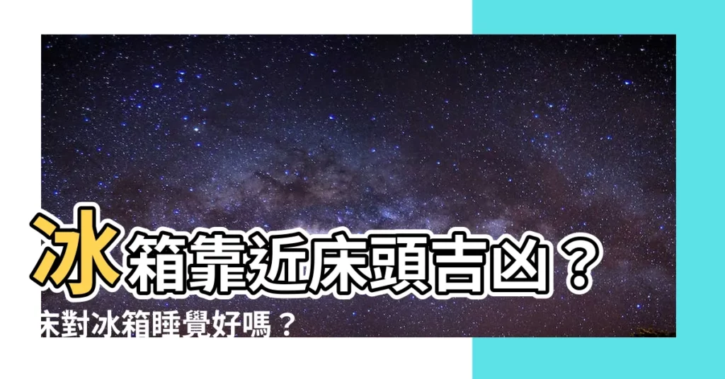 【牀對冰箱】冰箱靠近牀頭吉凶？牀對冰箱睡覺好嗎？