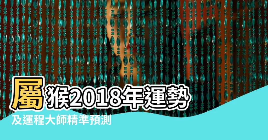 屬猴2018年運勢及運程大師精準預測 |2018年屬猴人的全年運勢 |屬猴2018年運勢及運程屬猴人2018年全年運勢 |【2018屬猴人的運勢運程如何】