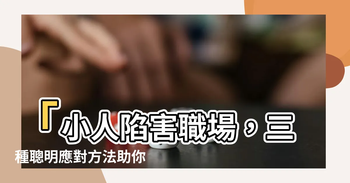 【小人陷害】「小人陷害職場，三種聰明應對方法助你破解困局！」
