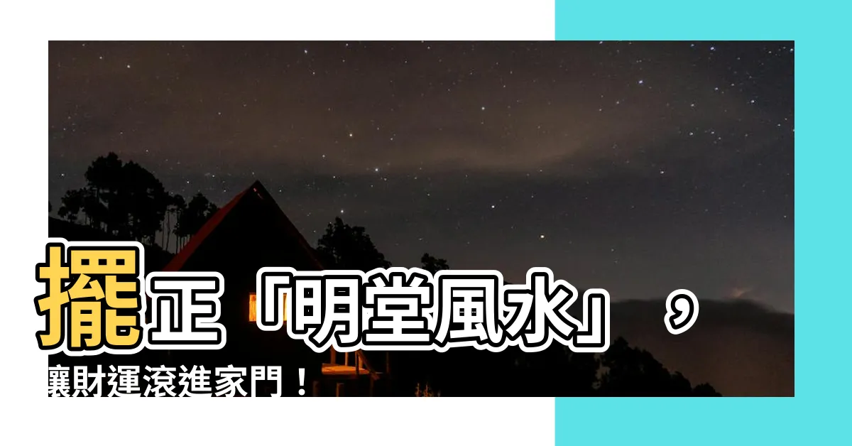【明堂風水】擺正「明堂風水」，讓財運滾進家門！