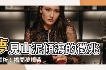 【夢見山泥傾瀉】夢見山泥傾瀉的徵兆大解析！揭開夢境背後的玄機