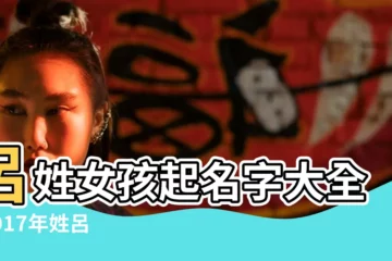 【呂姓女孩名字大全2017】呂姓女孩起名字大全 |2017年姓呂的女孩名字大全屬雞呂姓女寶寶起名 |好聽的呂姓女孩名字大全呂婉 |