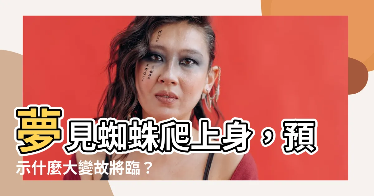 【夢見蜘蛛爬到身上】夢見蜘蛛爬上身，預示什麼大變故將臨？