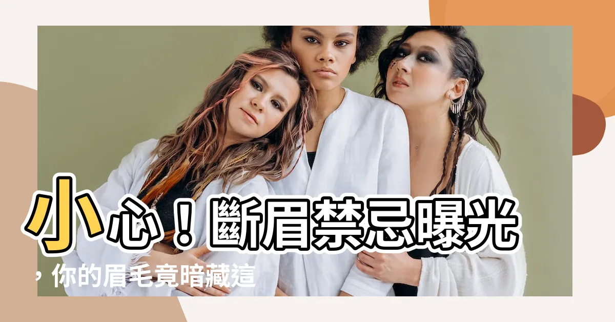 【斷眉禁忌】小心！斷眉禁忌曝光，你的眉毛竟暗藏這些運勢危機？