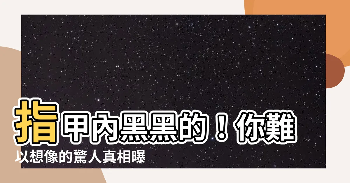 【指甲內黑黑的】指甲內黑黑的！你難以想像的驚人真相曝光！