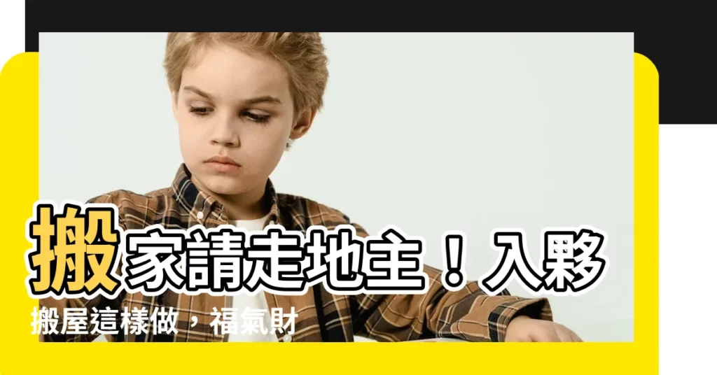 【請走地主】搬家請走地主！入夥搬屋這樣做，福氣財運跟著來