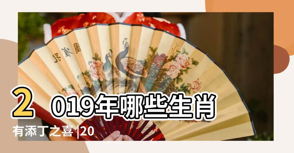 2019年哪些生肖有添丁之喜 |2019哪些屬相添丁最好有什麼説法 |麥玲玲2019生肖運程之愛情篇 |【2019什麼屬相易添丁】