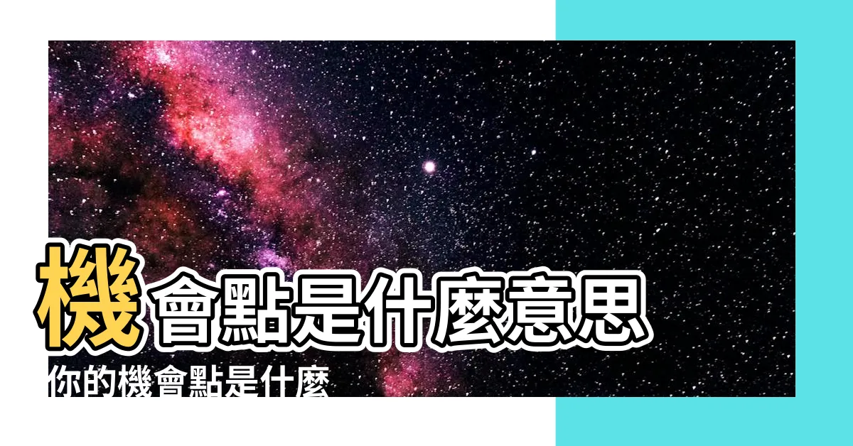 【機會點意思】機會點是什麼意思 |你的機會點是什麼意思 |什麼是機會點 |