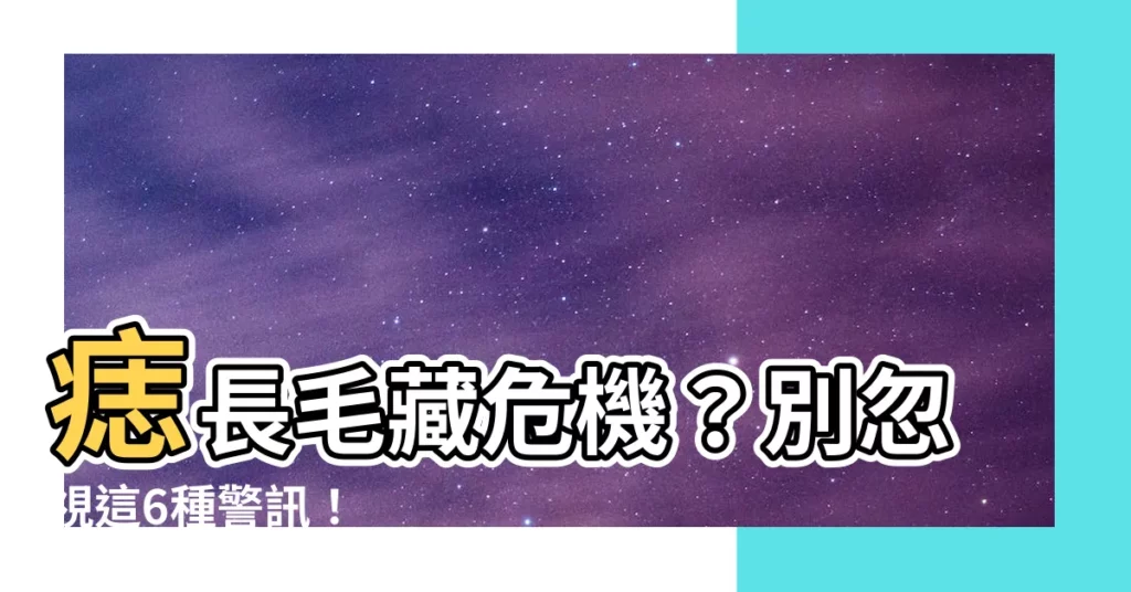 【痣長毛】痣長毛藏危機？別忽視這6種警訊！