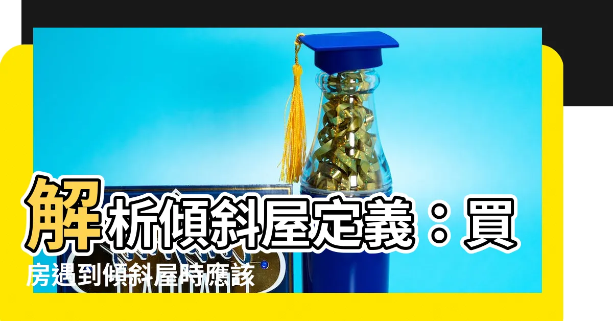【傾斜屋定義】解析傾斜屋定義：買房遇到傾斜屋時應該知道的重要事項