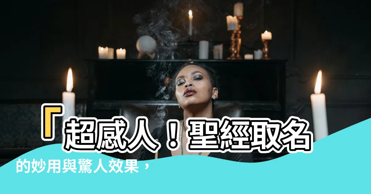 【聖經取名】「超感人！聖經取名的妙用與驚人效果，你絕對不可錯過！」