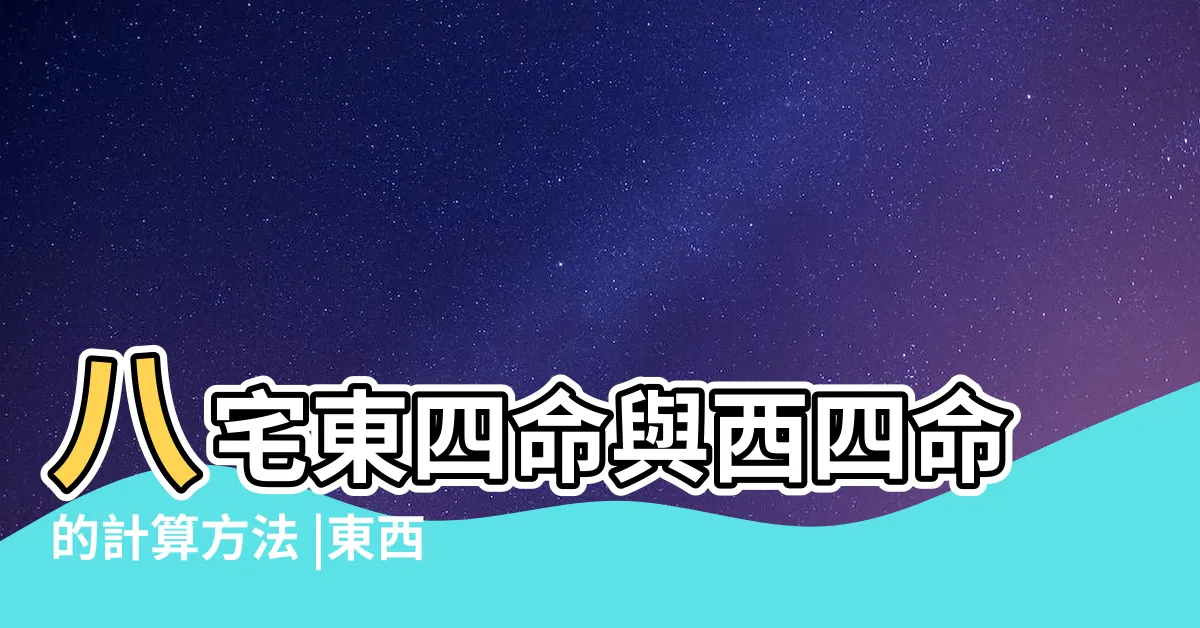 【八宅法-西四命】八宅東四命與西四命的計算方法 |東西四命與東西四宅知識講解 |八宅法東西四宅風水吉凶方位 |