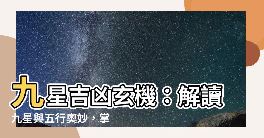 【九星吉凶】九星吉凶玄機：解讀九星與五行奧妙，掌握吉凶預測