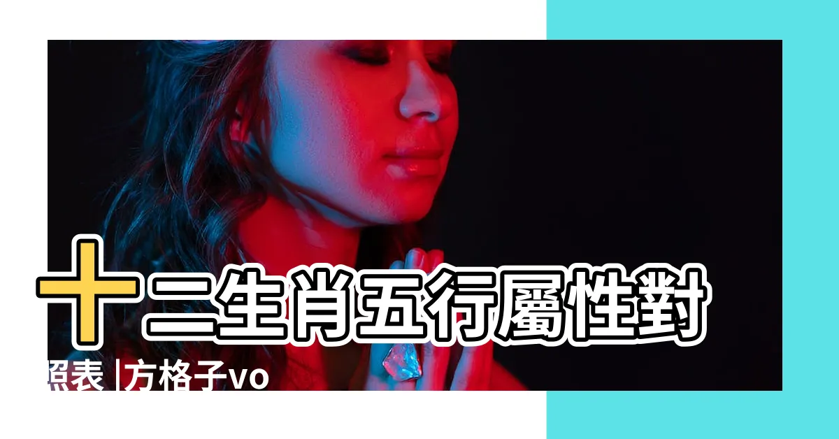 【十二生肖五行表】十二生肖五行屬性對照表 |方格子vocus |古人的智慧 |