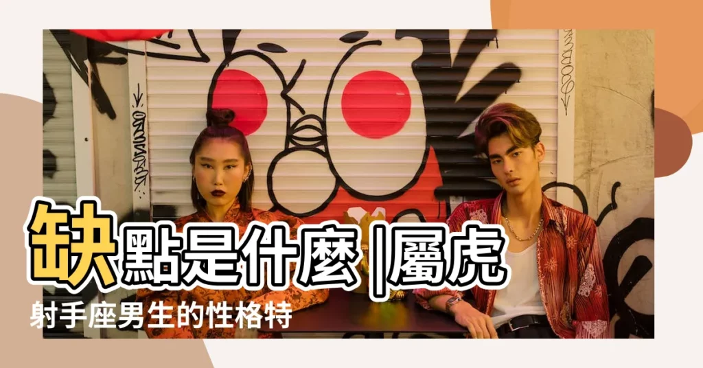 缺點是什麼 |屬虎射手座男生的性格特點 |屬虎射手座男生的性格特點如何 |【86年屬虎射手男性格】
