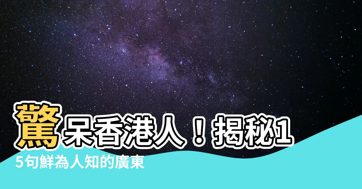 【香港俗語句子】驚呆香港人！揭秘15句鮮為人知的廣東俗語，你懂幾多？