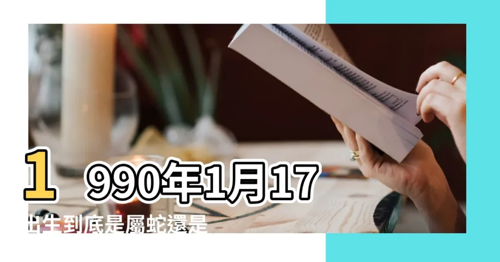 1990年1月17出生到底是屬蛇還是屬馬為什麼 |1990年1月出生屬什麼生肖 |1990年1月屬什麼生肖 |【1990年1月屬蛇是什麼命】