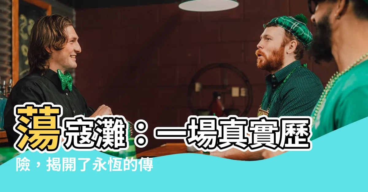 【蕩寇灘】蕩寇灘：一場真實歷險，揭開了永恆的傳奇