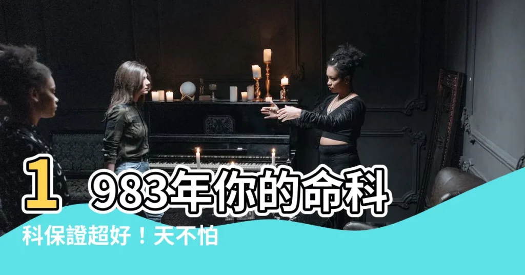 【1983年是什麼命】1983年你的命科科保證超好！天不怕地不怕，好事全來！