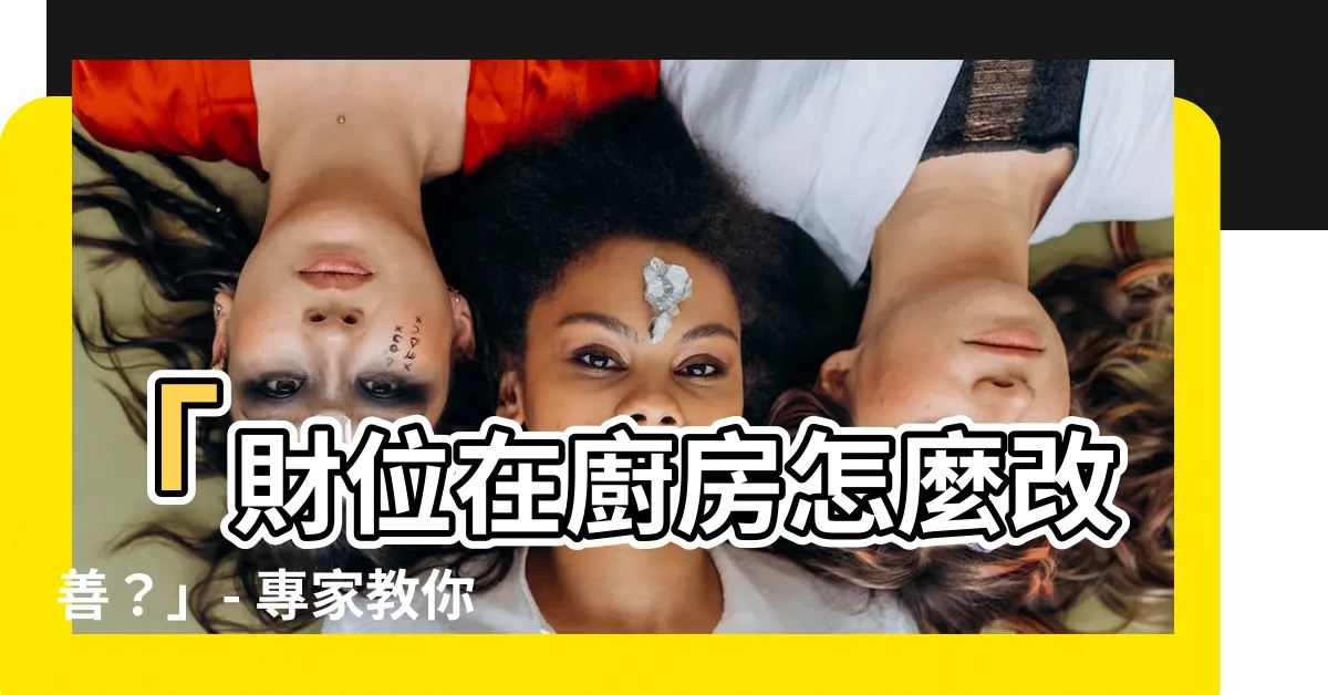 【財位在廚房怎麼辦】「財位在廚房怎麼改善？」- 專家教你破解10大廚房壞風水