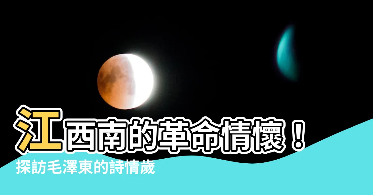 【江西南毛澤東】江西南的革命情懷！探訪毛澤東的詩情歲月