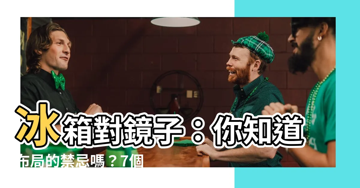 【冰箱對鏡子】冰箱對鏡子：你知道佈局的禁忌嗎？7個風水秘訣讓財運逆襲！