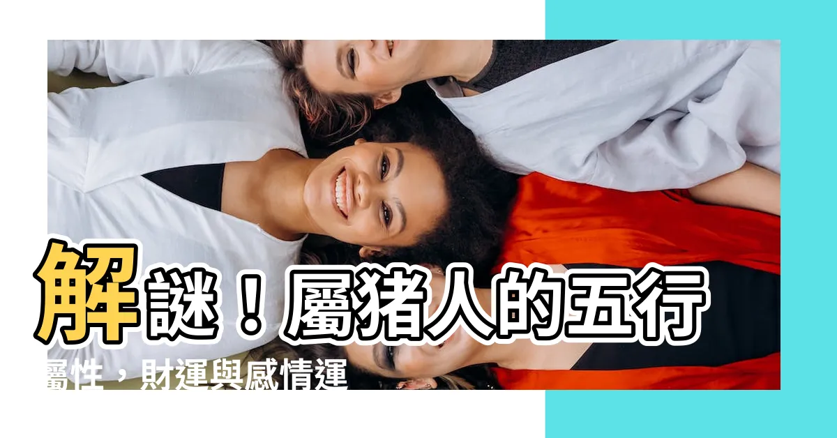 【豬五行屬什麼】解謎！屬豬人的五行屬性，財運與感情運的密碼