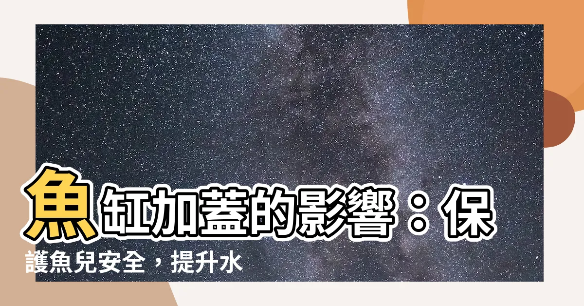 【魚缸加蓋影響】魚缸加蓋的影響：保護魚兒安全，提升水族館風格