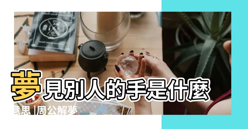夢見別人的手是什麼意思 |周公解夢 |做夢夢見手好不好 |【夢見摸仇人的手】