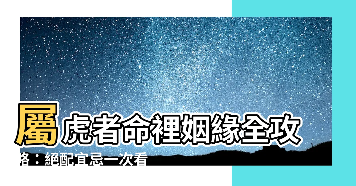 【屬虎適合】屬虎者命裡姻緣全攻略：絕配宜忌一次看清！
