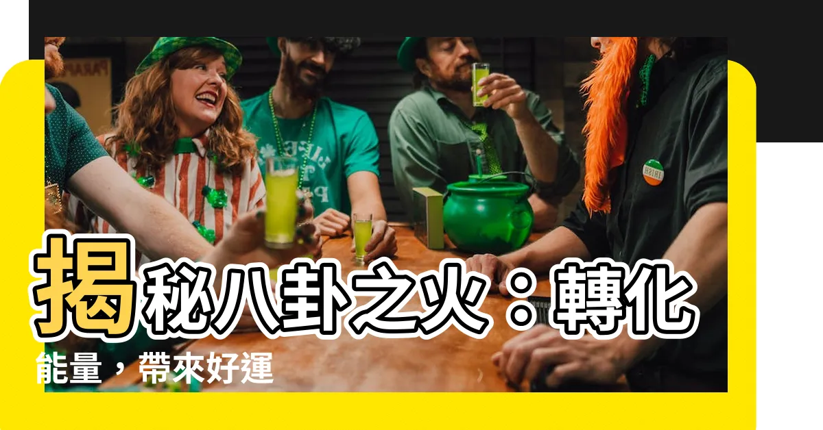 【八卦 火】揭秘八卦之火：轉化能量，帶來好運