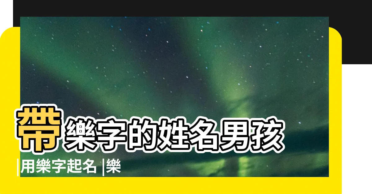 【樂名字男】帶樂字的姓名男孩 |用樂字起名 |樂字取名男孩名字 |