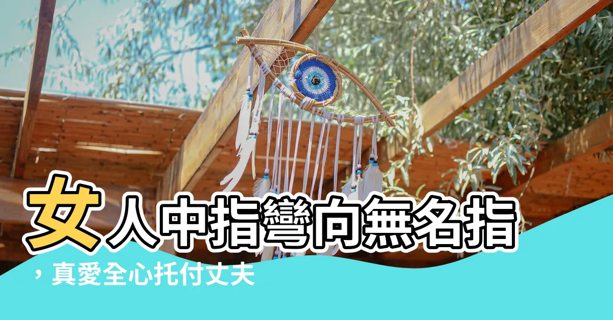 【中指彎向無名指】女人中指彎向無名指，真愛全心託付丈夫，成就幸福和睦的婚姻