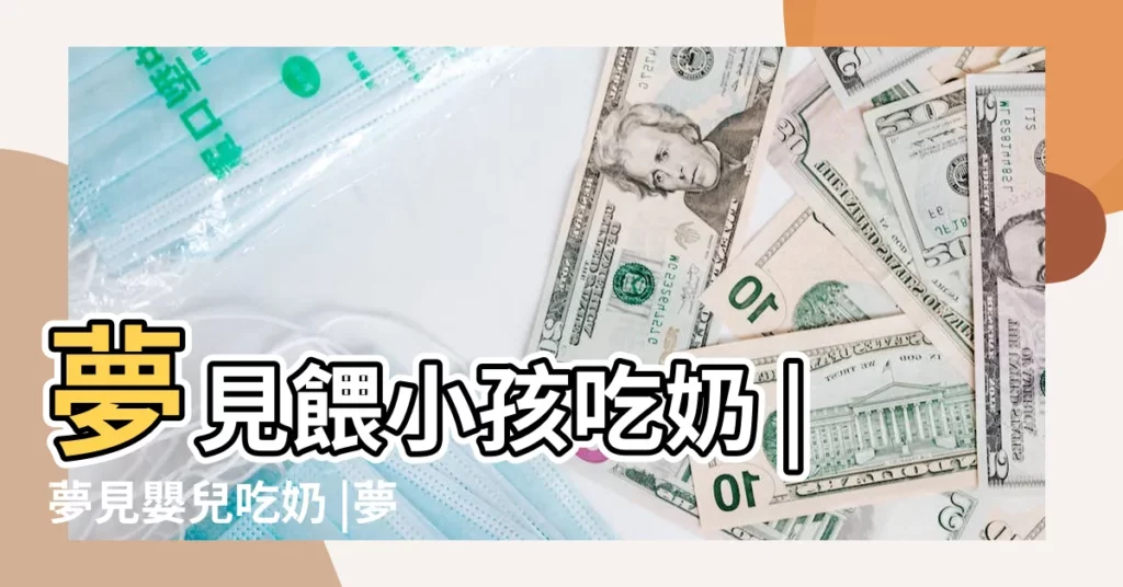 夢見餵小孩吃奶 |夢見嬰兒吃奶 |夢見抱男孩吃奶 |【夢見給男孩吃奶】