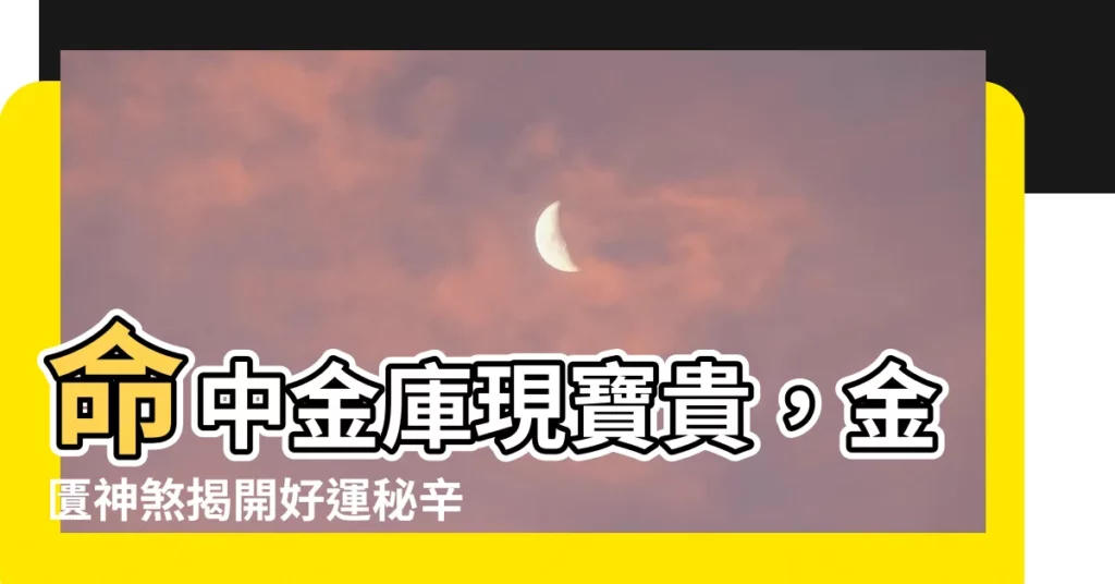 【金匱神煞】命中金庫現寶貴，金匱神煞揭開好運秘辛