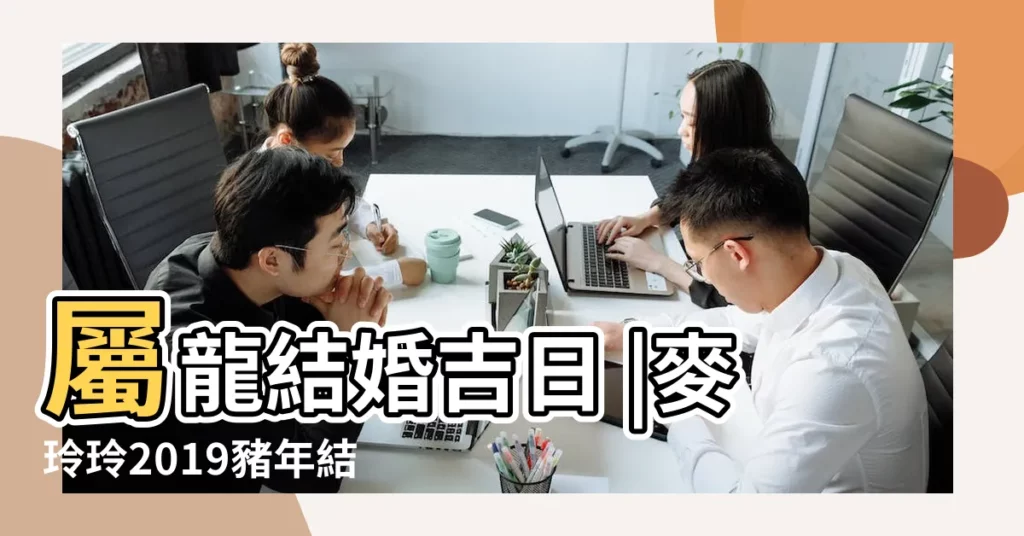屬龍結婚吉日 |麥玲玲2019豬年結婚吉日出爐 |2019年1月哪天適合結婚 |【2019年1月屬龍適合結婚日子】